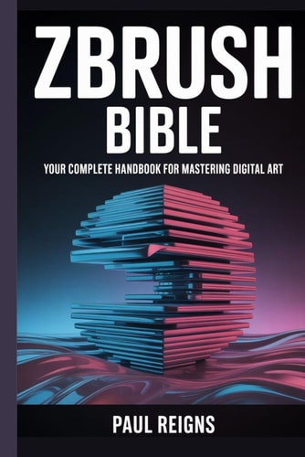 ZBrush Bible Your Complete Handbook for Mastering Digital Art