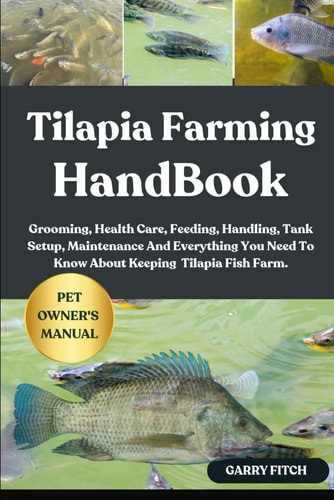 Tilapia Farming Handbook Grooming, Health Care, Feeding, Handling, Tank Setup, Maintenance And Everything You Need To Know About Keeping Tilapia Fish Farm.