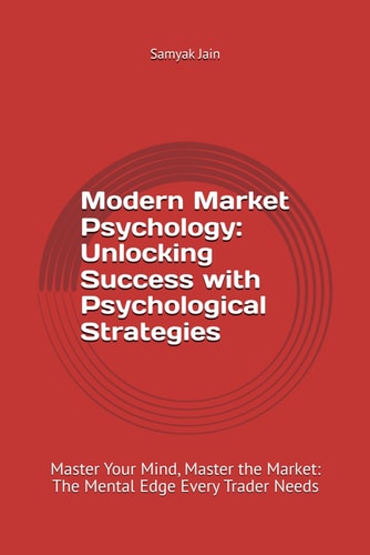 Modern Market Psychology Unlocking Success with Psychological Strategies: Master Your Mind, Master the Market: The Mental Edge Every Trader Needs