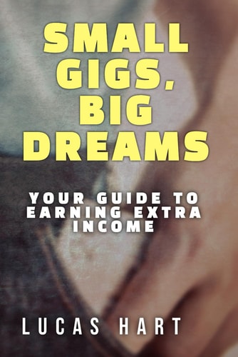 Small Gigs, Big Dreams Your Guide to Earning Extra Income: From Side Hustles to Serious Income - Without the Stress