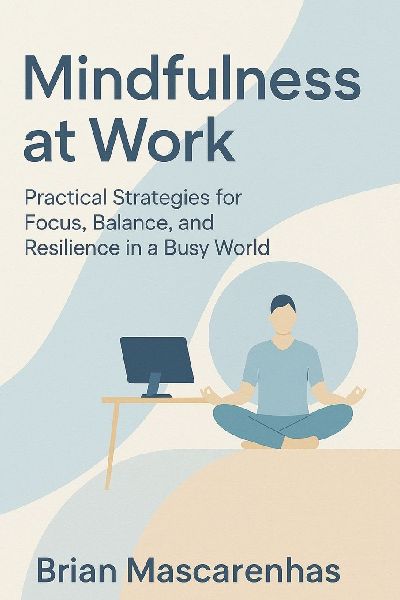 Mindfulness at Work: Practical Strategies for Focus, Balance and Resilience in a Busy world