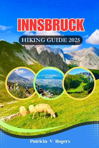 Innsbruck Austria Hiking Guide 2025 A Definitive Insider Tips to Epic Trails, Hidden Paths & Alpine Magic for Every Kind of Hiker