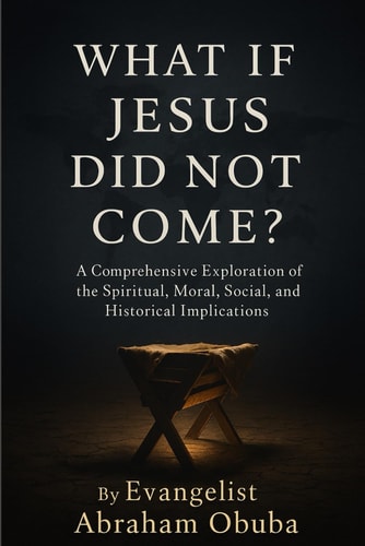 What If Jesus Did Not Come? A Comprehensive Exploration of The Spiritual, Moral, Social, and Historical Implications