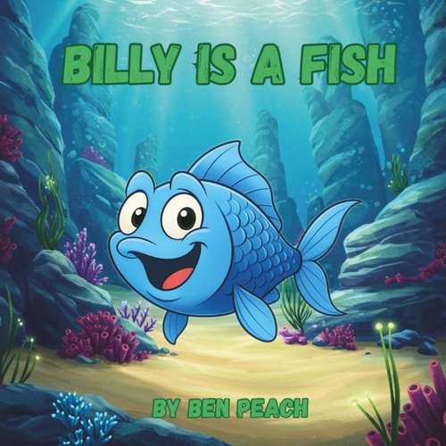Billy is a Fish A Young Fish Discovers He His Perfect Just the Way He is