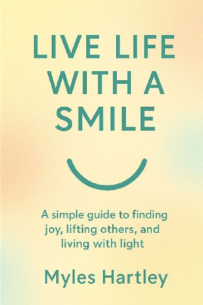 Live Life with a Smile: A simple guide to finding joy, lifting others, and living with light