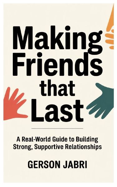 Making Friends That Last: A Real-World Guide to Building Strong, Supportive Relationships