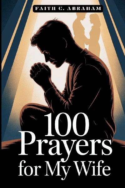 100 Prayers for My Wife: A Husband's Guide to Powerful Prayer, Spiritual Growth, and Building a Christ-Centered Marriage Through Daily Intercession