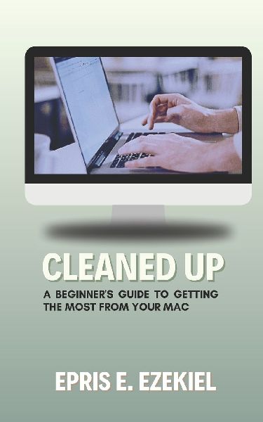 Cleaned Up: A Beginners Guide to Getting the Most from Your Mac