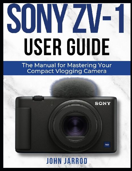 SONY ZV-1 USER GUIDE: The Manual for Mastering Your Compact Vlogging Camera