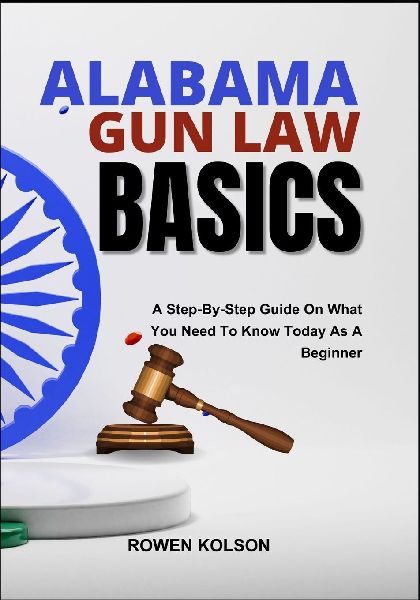 ALABAMA GUN LAW BASICS: A Step-By-Step Guide On What You Need To Know Today As A Beginner