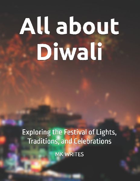 All about Diwali: Exploring the Festival of Lights, Traditions, and Celebrations
