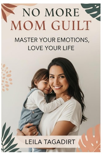 No More Mom Guilt Master Your Emotions, Love Your Life: Reclaim Joy, Peace & Confidence in Motherhood (Stop Overwhelm, Find Balance & Thrive)