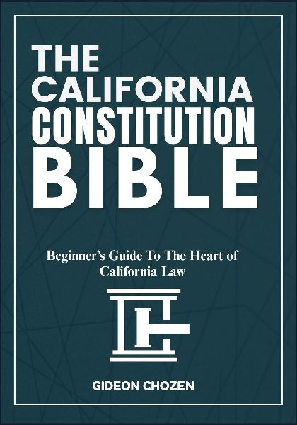 THE CALIFORNIA CONSTITUTION BIBLE: Beginners Guide To The Heart of California Law