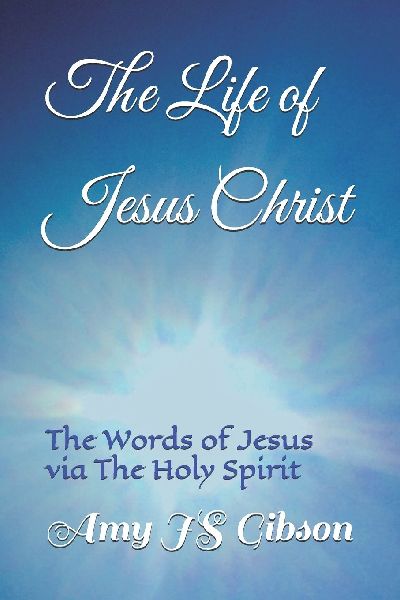 The Life of Jesus Christ: The Words of Jesus Christ via The Holy Spirit