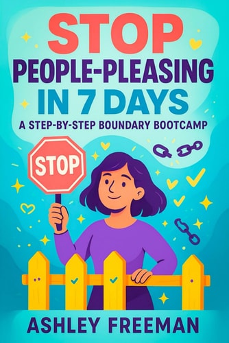Stop People-Pleasing in 7 Days A Step-by-Step Boundary Bootcamp - Build Confidence, Assertive Communication & Emotional Resilience End Codependency, Cultivate Self-Love & Healthy Relationships