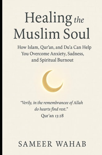 Healing the Muslim Soul How Islam, Qur'an, and Du'a Can Help You Overcome Anxiety, Sadness, and Spiritual Burnout