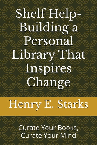 Shelf Help-Building a Personal Library That Inspires Change Curate Your Books, Curate Your Mind
