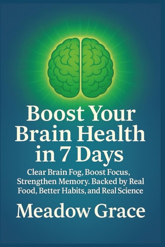 Boost Your Brain Health in 7 Days Clear Brain Fog, Boost Focus, Strengthen Memory. Backed by Real Food, Better Habits, and Real Science