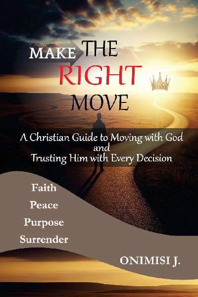 MAKE THE RIGHT MOVE: A Christian Guide to Moving with God and Trusting Him with Every Decision