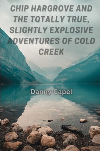 Chip Hargrove and the Totally True, Slightly Explosive Adventures of Cold Creek