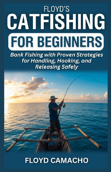 Floyds Catfishing for Beginners: Bank Fishing with Proven Strategies for Handling, Hooking, and Releasing Safely
