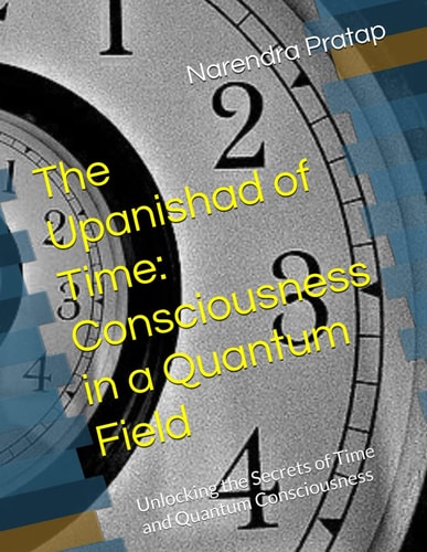 The Upanishad of Time Consciousness in a Quantum Field: Unlocking the Secrets of Time and Quantum Consciousness