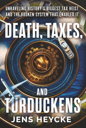 Death, Taxes, and Turduckens Unraveling History's Biggest Tax Heist And the Broken System That Enabled It