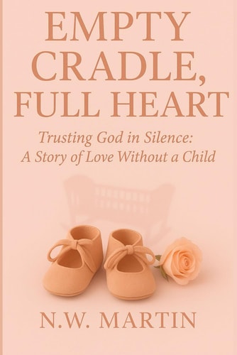Empty Cradle, Full Heart Trusting God In Silence: A Story of Love Without A Child