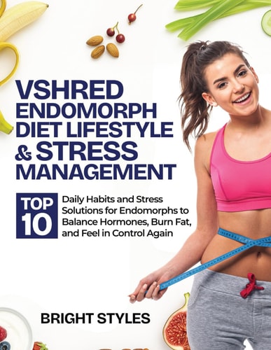 Vshred Endomorph Diet Lifestyle & Stress Management TOP 10 Daily Habits and Stress Solutions for Endomorphs to Balance Hormones, Burn Fat, and Feel in Control Again