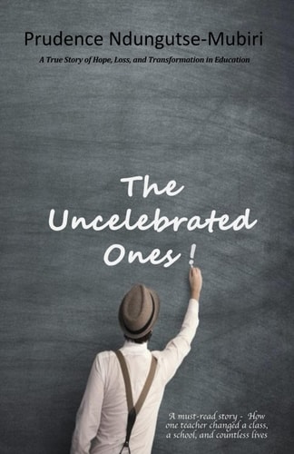 The Uncelebrated Ones! A True Story of Hope, Loss, and Transformation in Education
