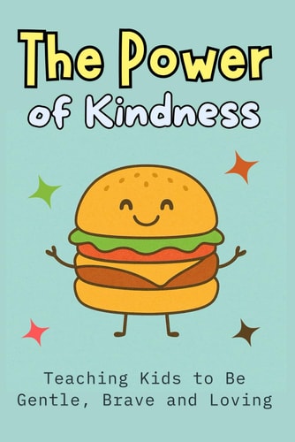 The Power of Kindness Teaching Kids to Be Gentle, Brave and Loving Building Empathy, Confidence, Social Skills, and Emotional Intelligence for Ages 6-12