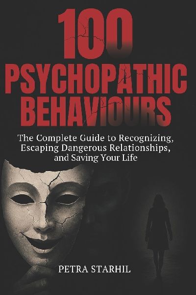 100 PSYCHOPATHIC BEHAVIOURS: THE COMPLETE GUIDE TO RECOGNIZING, ESCAPING DANGEROUS RELATIONSHIPS AND SAVING YOUR LIFE