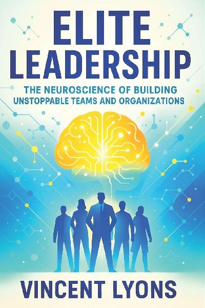 Elite Leadership: The Neuroscience of Building Unstoppable Teams and Organizations - Harness Brain Science to Cultivate High-Performance Teams & Drive Success