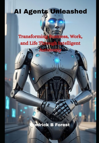 AI Agents Unleashed Transforming Business, Work, and Life Through Intelligent Autonomy