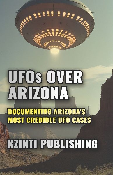 UFOs Over Arizona: Documenting Arizonas Most Credible UFO Cases