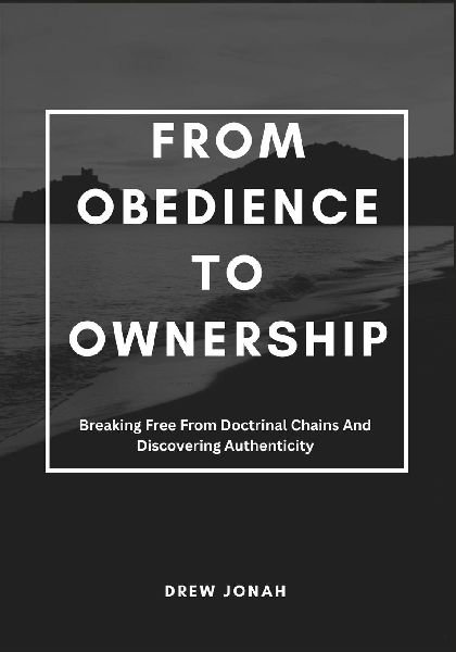 FROM OBEDIENCE TO OWNERSHIP: Breaking Free From Doctrinal Chains And Discovering Authenticity