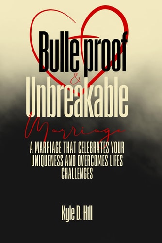 Bulletproof & Unbreakable Marriage A Marriage That Celebrates Your Uniqueness and Overcomes Life's Challenges
