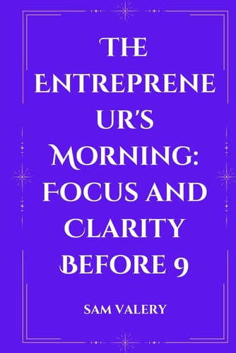 The Entrepreneur's Morning Focus and Clarity Before 9: How Top Performers Start Their Day for Maximum Results