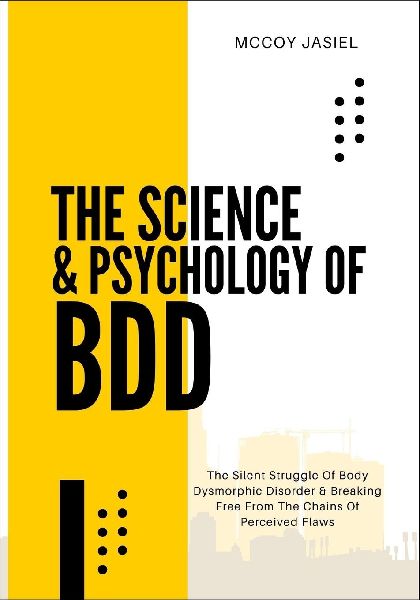 THE SCIENCE & PSYCHOLOGY OF BDD: The Silent Struggle Of Body Dysmorphic Disorder & Breaking Free From The Chains Of Perceived Flaws