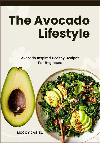 The Avocado Lifestyle: Avocado-Inspired Healthy Recipes For Beginners