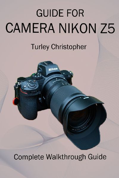 GUIDE FOR  CAMERA NIKON Z5: Complete Walkthrough Guide