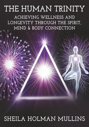 The Human Trinity Achieving Wellness and Longevity Through The Spirit, Mind & Body Connection