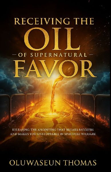 Receiving the Oil of Supernatural Favor: Releasing the Anointing That Breaks Barriers, Lifts Foundations and Makes You Unstoppable in Spiritual Warfare