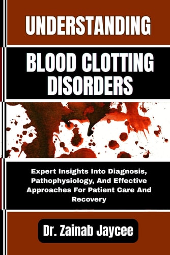 Understanding Blood Clotting Disorders Expert Insights Into Diagnosis, Pathophysiology, And Effective Approaches For Patient Care And Recovery