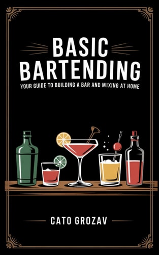 Basic Bartending Your Guide to Building a Bar and Mixing Drinks at Home. Learn Everything You Need to Make the Best Cocktails, Including Tools, Liquors and Mixology Techniques
