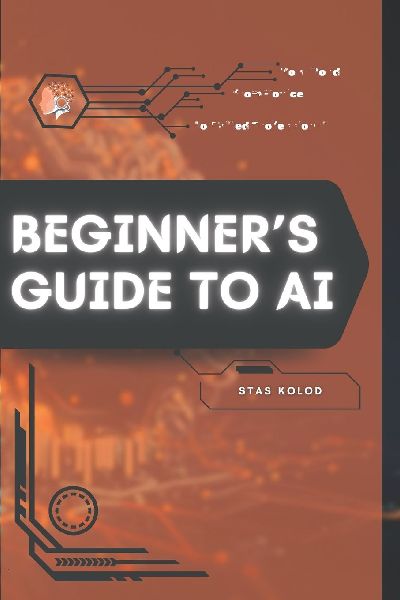 Beginners Guide to AI: Your Road from Novice to Skilled Professional