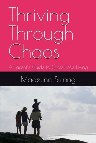 Thriving Through Chaos A Parent's Guide to Stress-Free Living