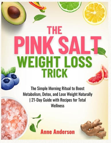 The Pink Salt Weight Loss Trick The Simple Morning Ritual to Boost Metabolism, Detox, and Lose Weight Naturally 21-Day Guide with Recipes for Total Wellness