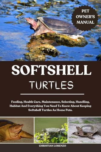 Softshell Turtles Feeding, Health Care, Maintenance, Selecting, Handling, Habitat And Everything You Need To Know About Keeping Softshell Turtles As Home Pets.