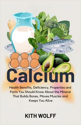 Calcium Health Benefits, Deficiency, Properties, and Facts You Should Know About the Mineral That Builds Bones, Moves Muscles, and Keeps You Alive